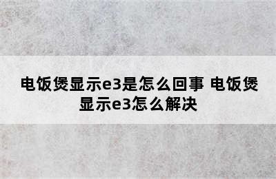 电饭煲显示e3是怎么回事 电饭煲显示e3怎么解决